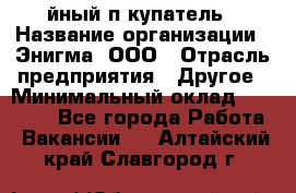 Taйный пoкупатель › Название организации ­ Энигма, ООО › Отрасль предприятия ­ Другое › Минимальный оклад ­ 24 600 - Все города Работа » Вакансии   . Алтайский край,Славгород г.